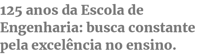 125 anos da Escola de Engenharia: busca constante pela excelência no ensino.