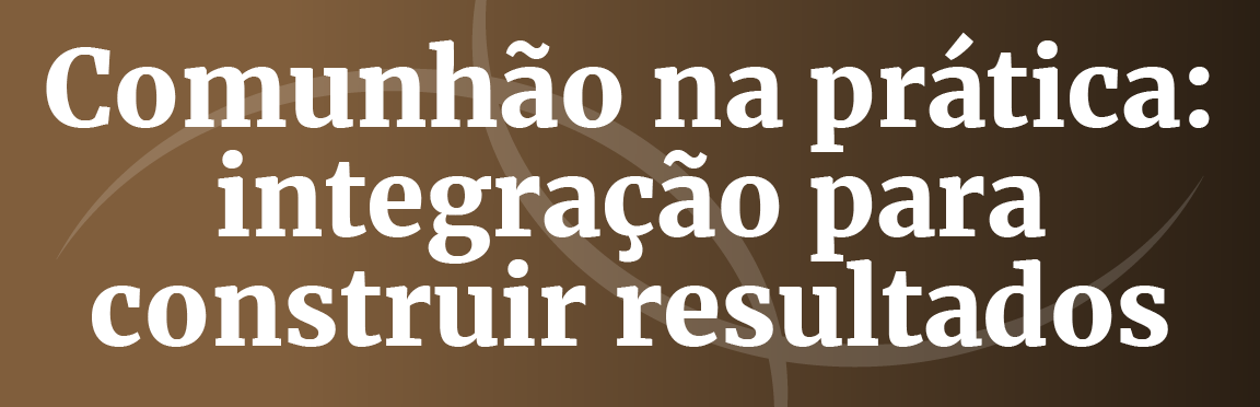 Título: Comunhão na prática: integração para construir resultados