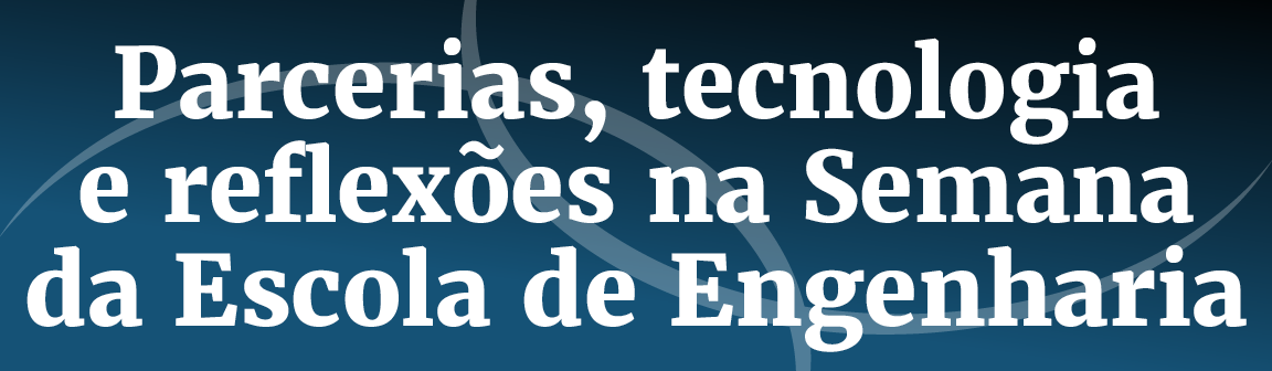 Título: Parcerias, tecnologia e reflexões na Semana da Escola de Engenharia